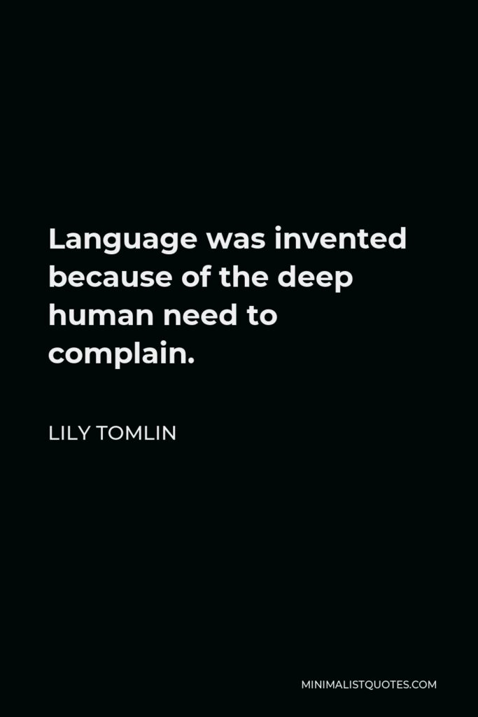 Lily Tomlin Quote - Language was invented because of the deep human need to complain.