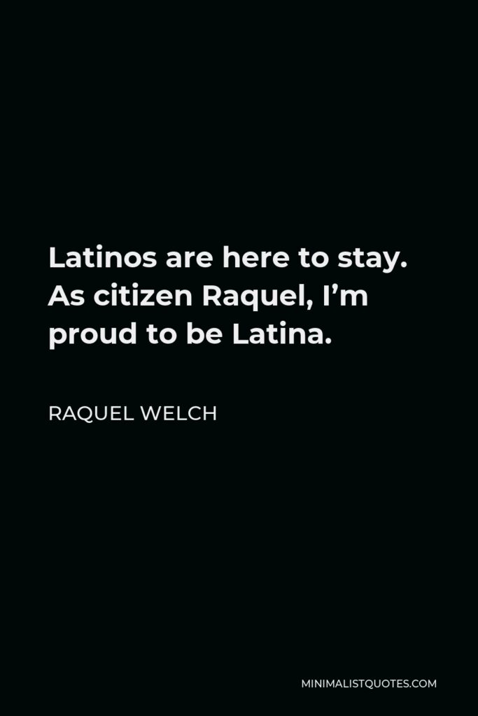 Raquel Welch Quote - Latinos are here to stay. As citizen Raquel, I’m proud to be Latina.