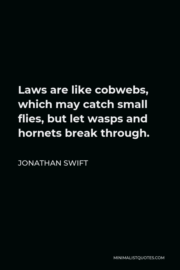 Jonathan Swift Quote - Laws are like cobwebs, which may catch small flies, but let wasps and hornets break through.