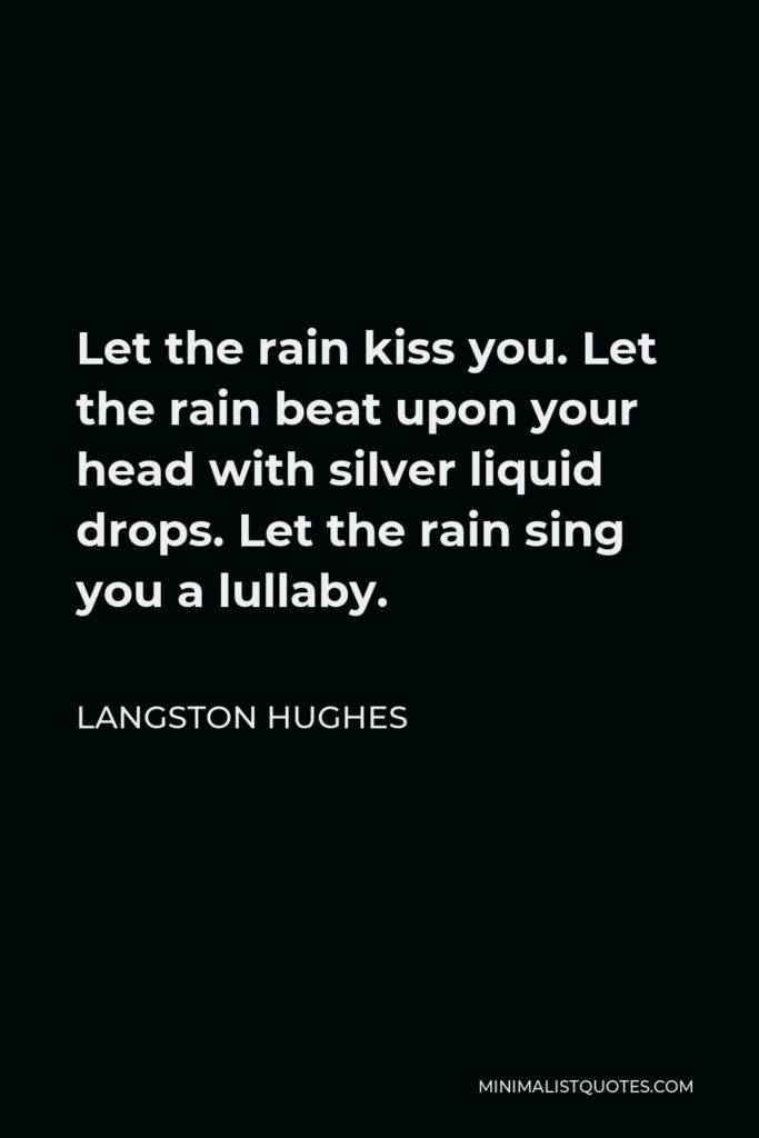 Langston Hughes Quote - Let the rain kiss you. Let the rain beat upon your head with silver liquid drops. Let the rain sing you a lullaby.