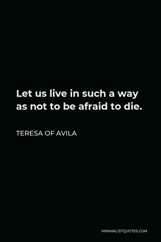 Teresa of Avila Quote - Let us live in such a way as not to be afraid to die.
