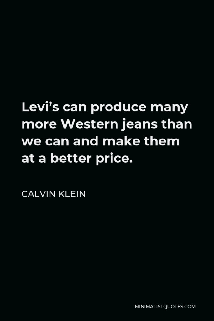 Calvin Klein Quote - Levi’s can produce many more Western jeans than we can and make them at a better price.