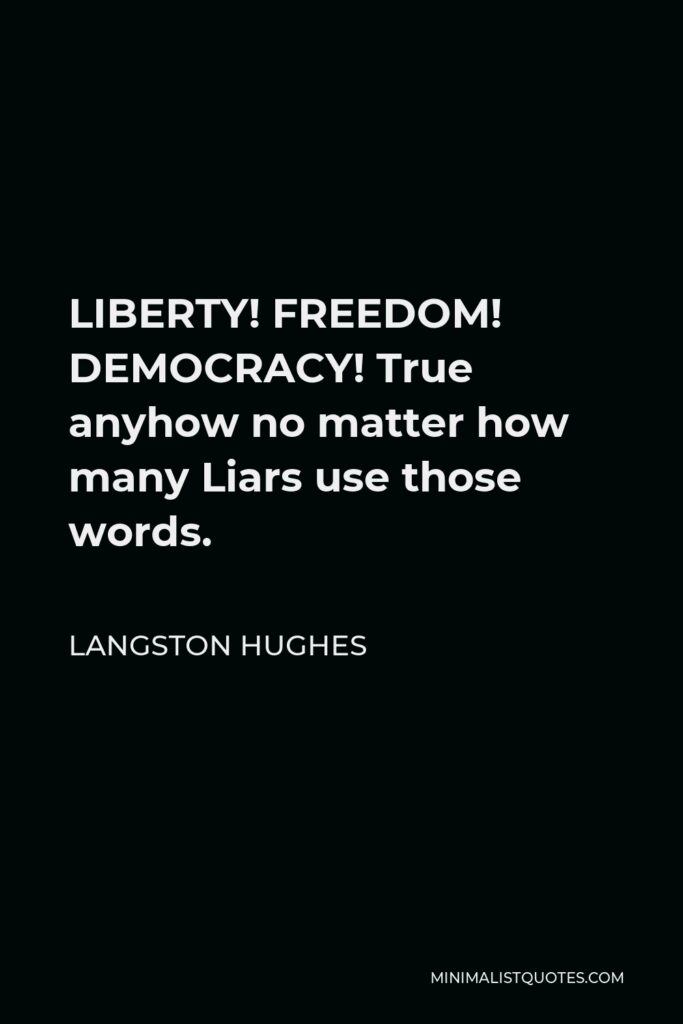 Langston Hughes Quote - LIBERTY! FREEDOM! DEMOCRACY! True anyhow no matter how many Liars use those words.