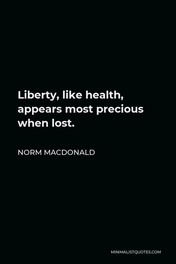 Norm MacDonald Quote - Liberty, like health, appears most precious when lost.
