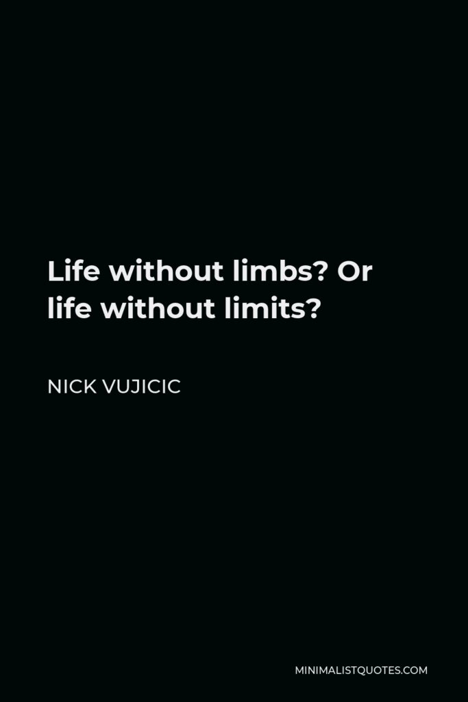 Nick Vujicic Quote - Life without limbs? Or life without limits?