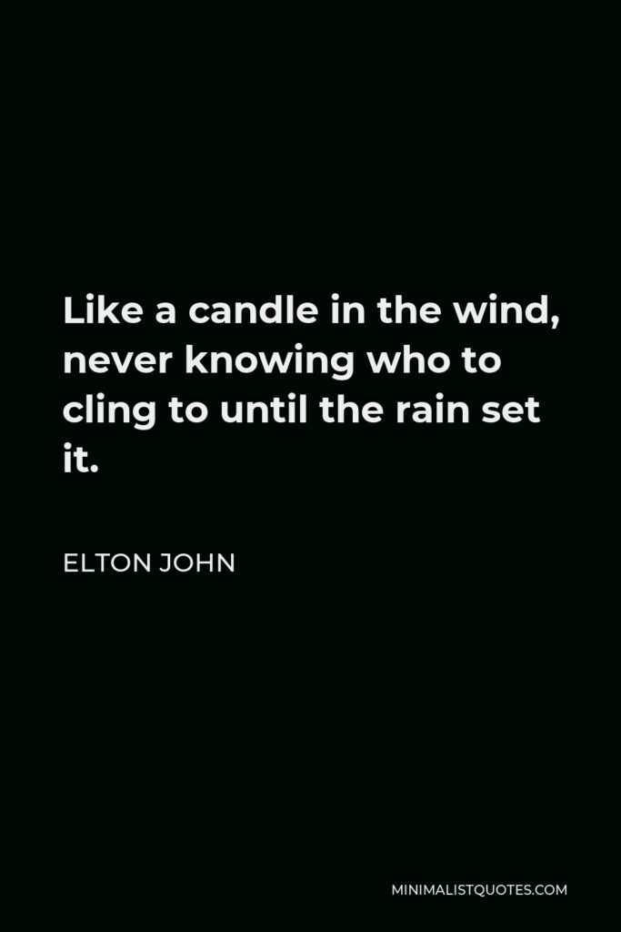 Elton John Quote - Like a candle in the wind, never knowing who to cling to until the rain set it.