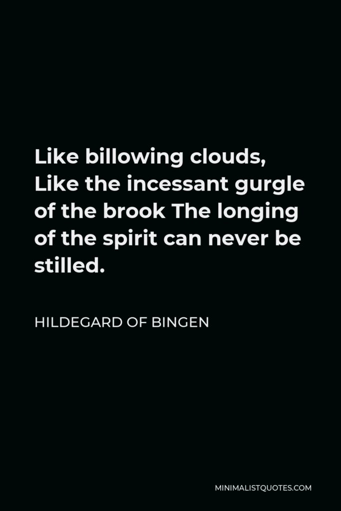Hildegard of Bingen Quote - Like billowing clouds, Like the incessant gurgle of the brook The longing of the spirit can never be stilled.