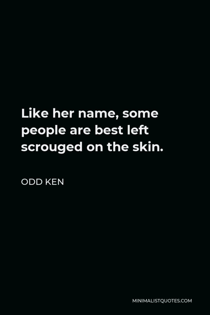 Odd Ken Quote - Like her name, some people are best left scrouged on the skin.