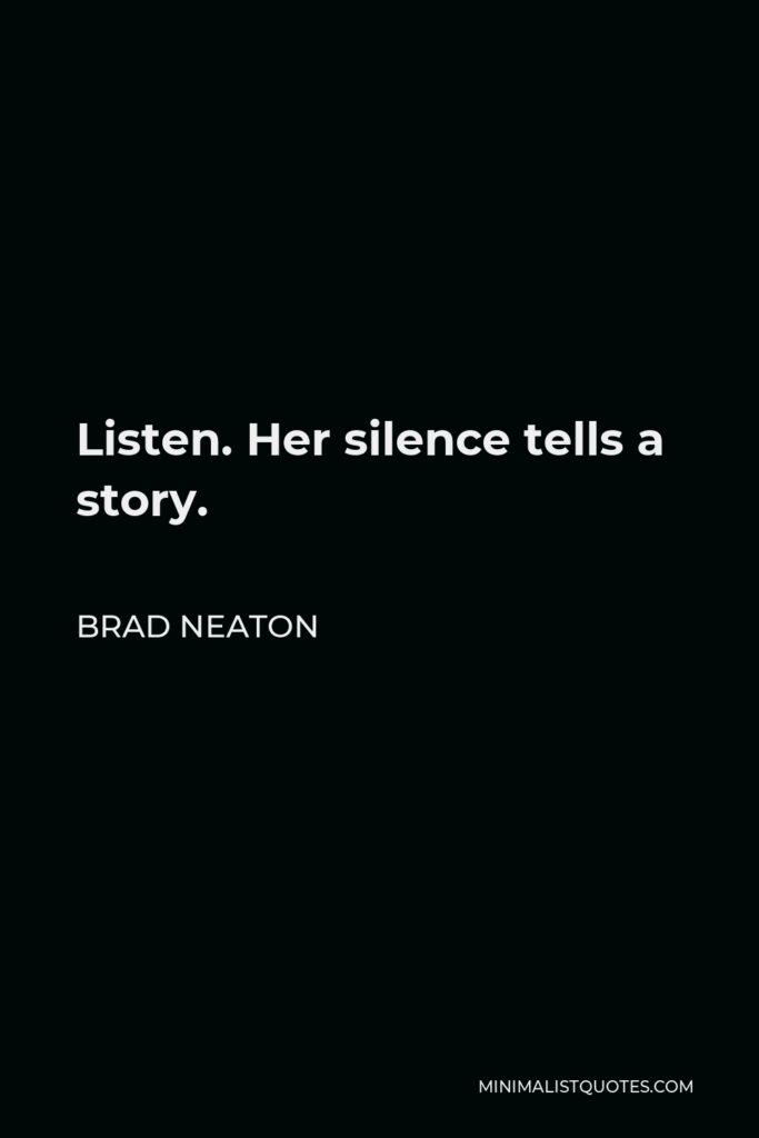 Brad Neaton Quote - Listen. Her silence tells a story.