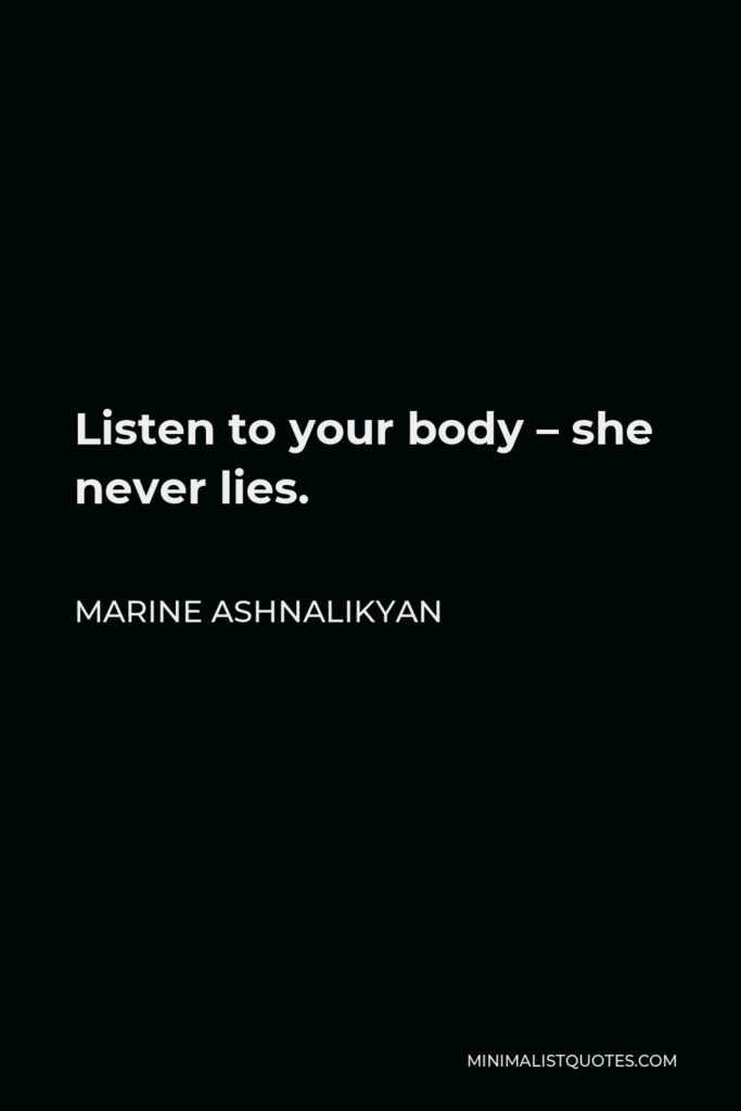 Marine Ashnalikyan Quote - Listen to your body – she never lies.