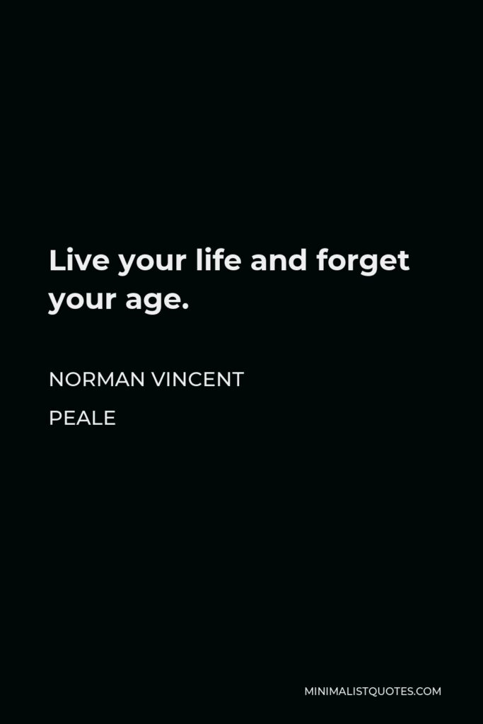 Norman Vincent Peale Quote - Live your life and forget your age.