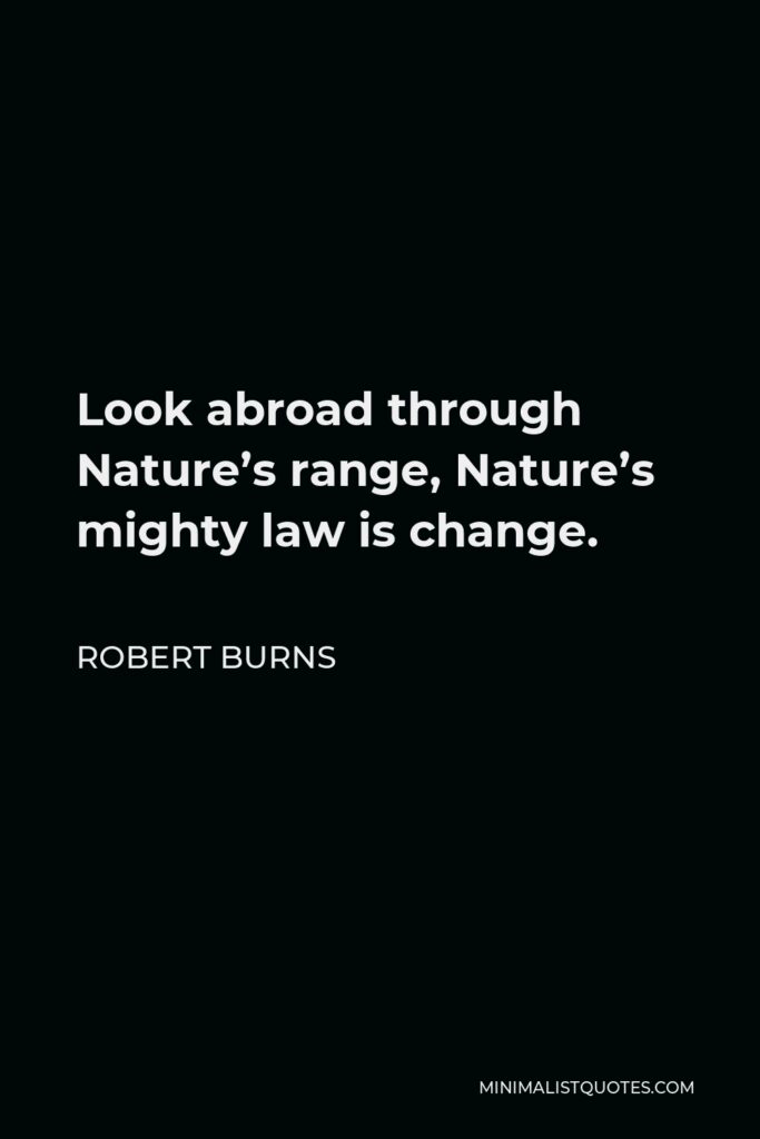 Robert Burns Quote - Look abroad through Nature’s range, Nature’s mighty law is change.