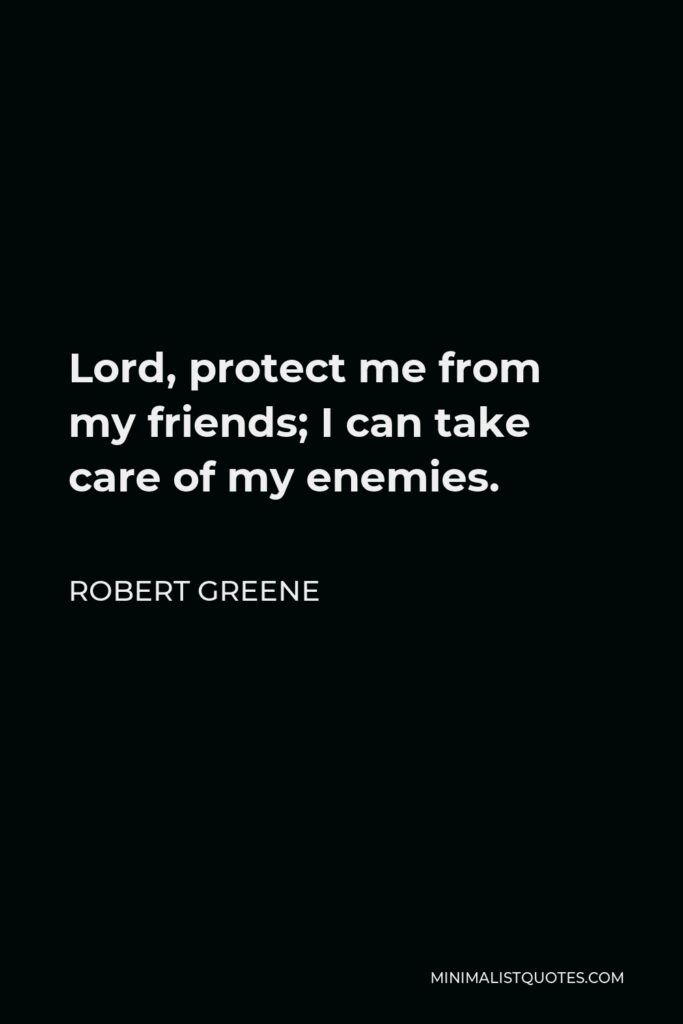 Robert Greene Quote - Lord, protect me from my friends; I can take care of my enemies.