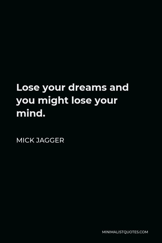 Mick Jagger Quote - Lose your dreams and you might lose your mind.