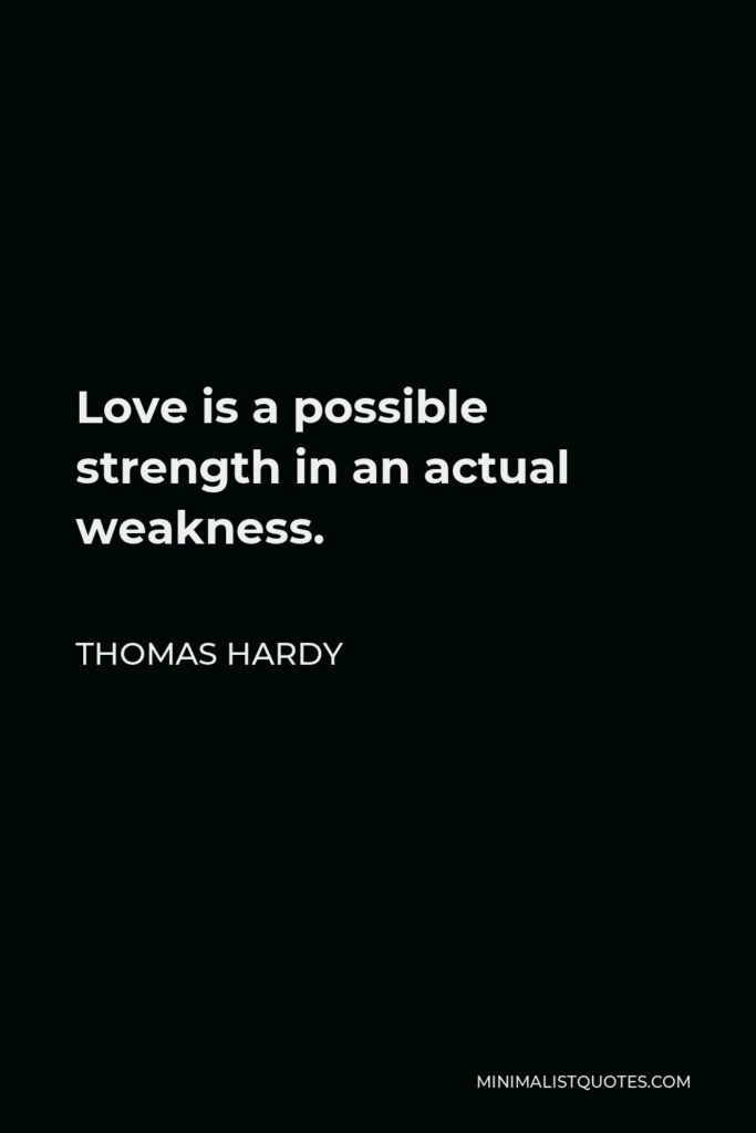 Thomas Hardy Quote - Love is a possible strength in an actual weakness.