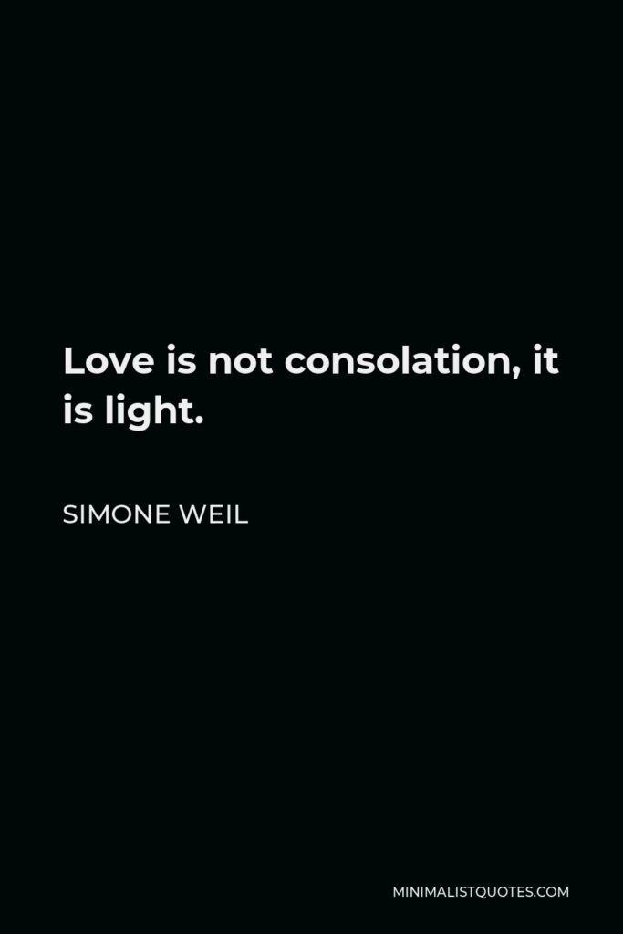Simone Weil Quote - Love is not consolation, it is light.