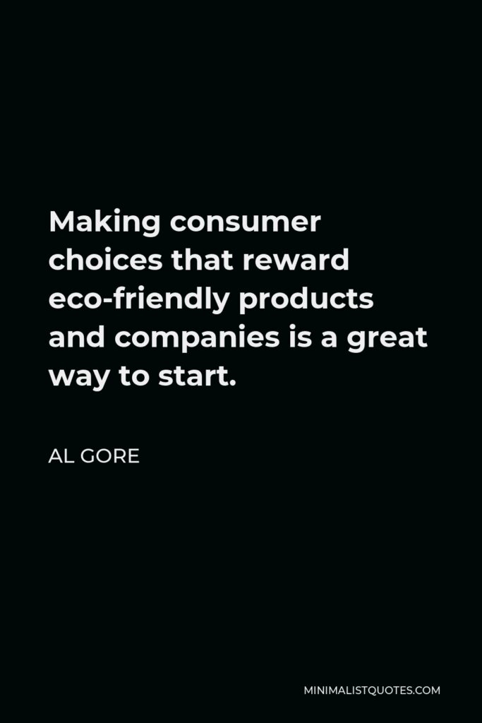 Al Gore Quote - Making consumer choices that reward eco-friendly products and companies is a great way to start.