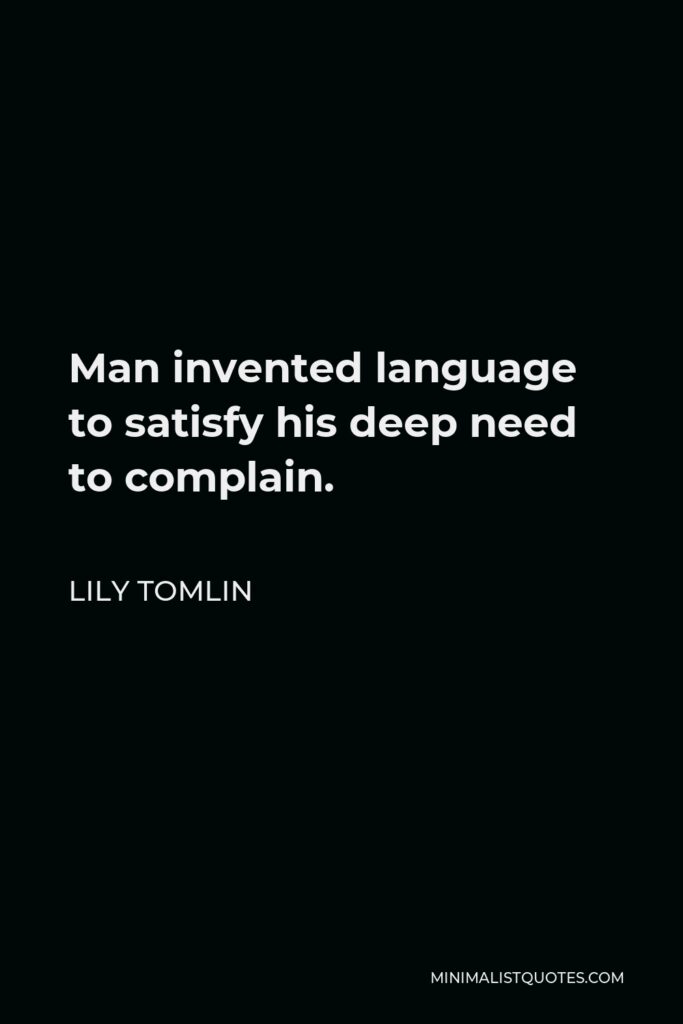 Lily Tomlin Quote - Man invented language to satisfy his deep need to complain.