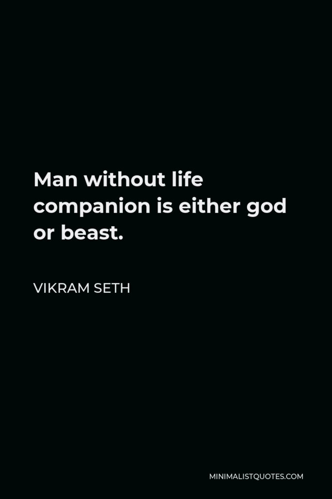 Vikram Seth Quote - Man without life companion is either god or beast.