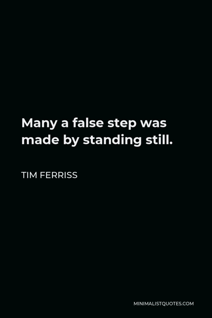 Tim Ferriss Quote - Many a false step was made by standing still.