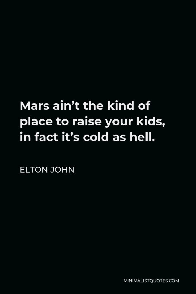 Elton John Quote - Mars ain’t the kind of place to raise your kids, in fact it’s cold as hell.