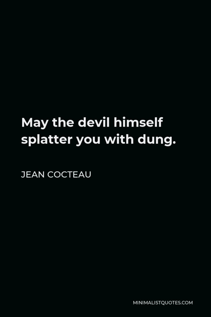 Jean Cocteau Quote - May the devil himself splatter you with dung.