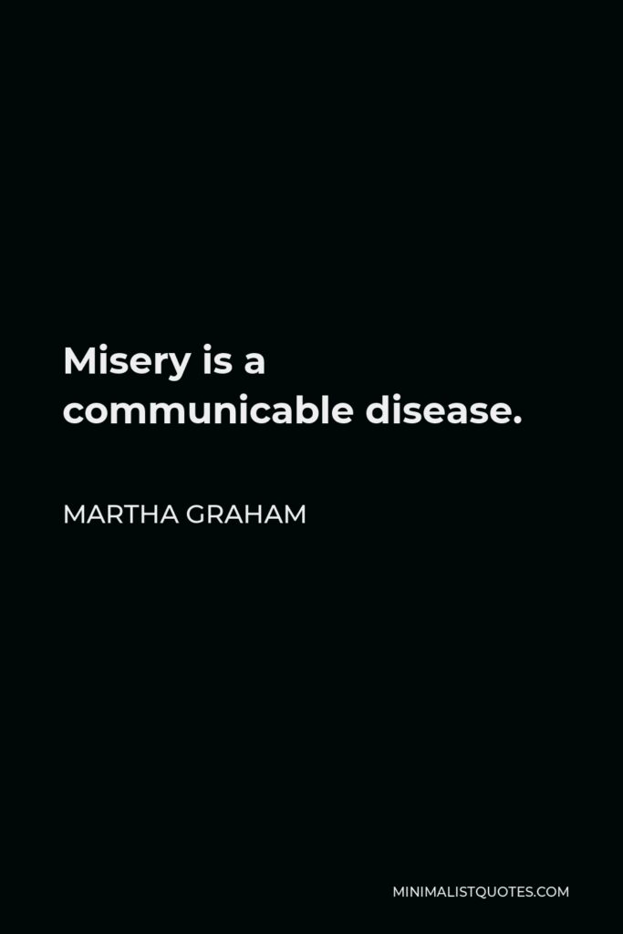 Martha Graham Quote - Misery is a communicable disease.