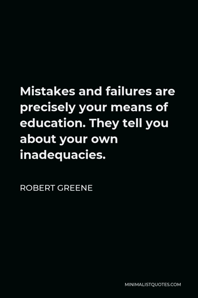 Robert Greene Quote - Mistakes and failures are precisely your means of education. They tell you about your own inadequacies.