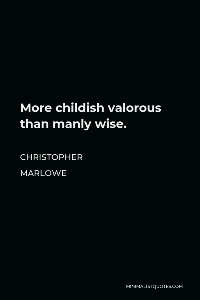 Christopher Marlowe Quote - More childish valorous than manly wise.
