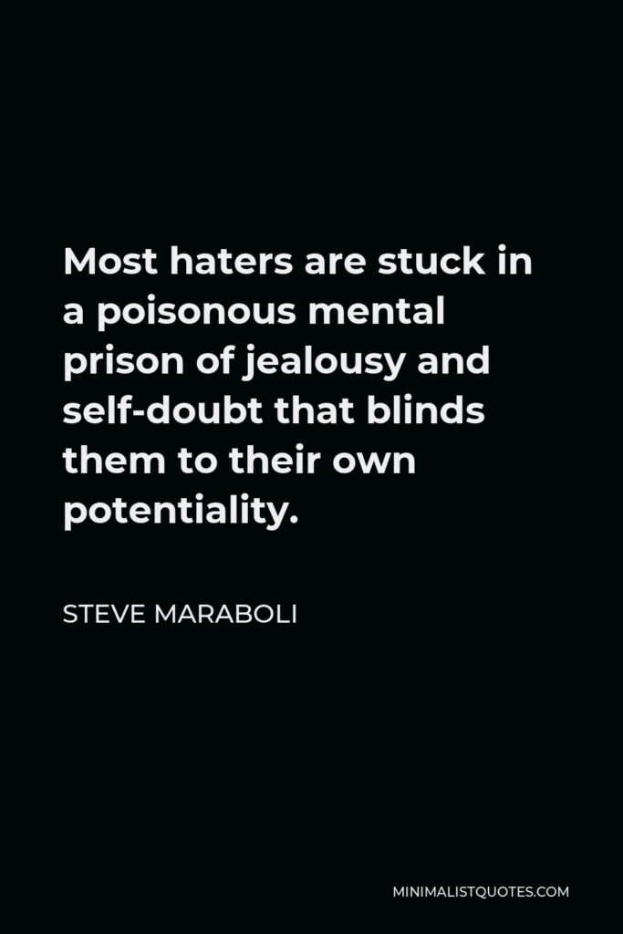 Steve Maraboli Quote - Most haters are stuck in a poisonous mental prison of jealousy and self-doubt that blinds them to their own potentiality.