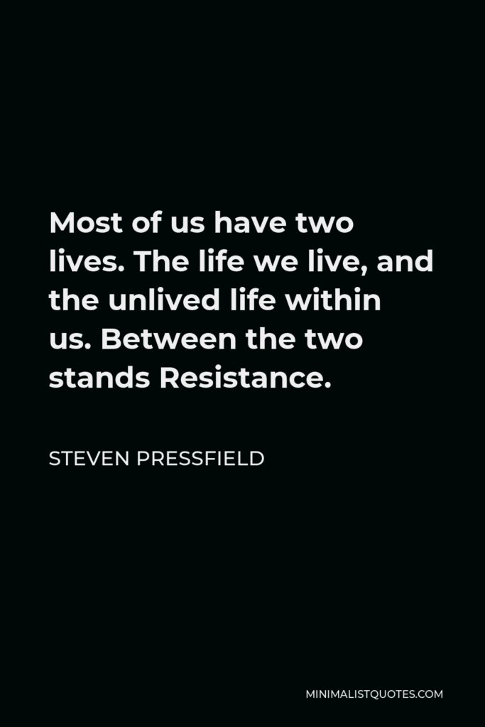 Steven Pressfield Quote - Most of us have two lives. The life we live, and the unlived life within us. Between the two stands Resistance.