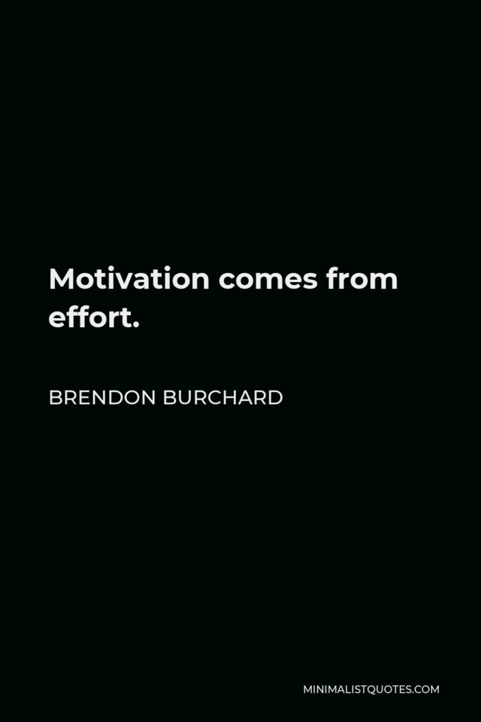 Brendon Burchard Quote - Motivation comes from effort.