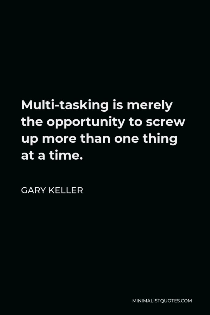 Gary Keller Quote - Multi-tasking is merely the opportunity to screw up more than one thing at a time.