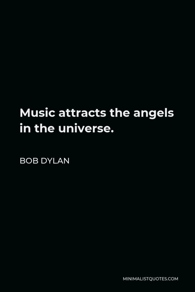 Bob Dylan Quote - Music attracts the angels in the universe.