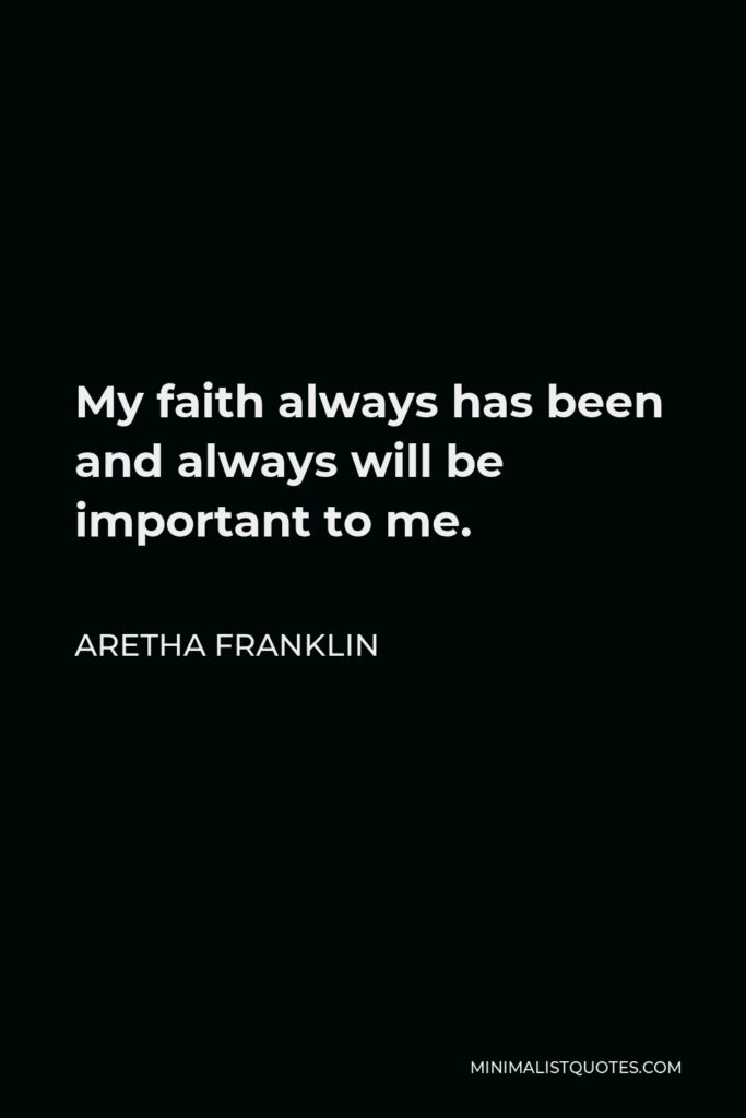 Aretha Franklin Quote - My faith always has been and always will be important to me.
