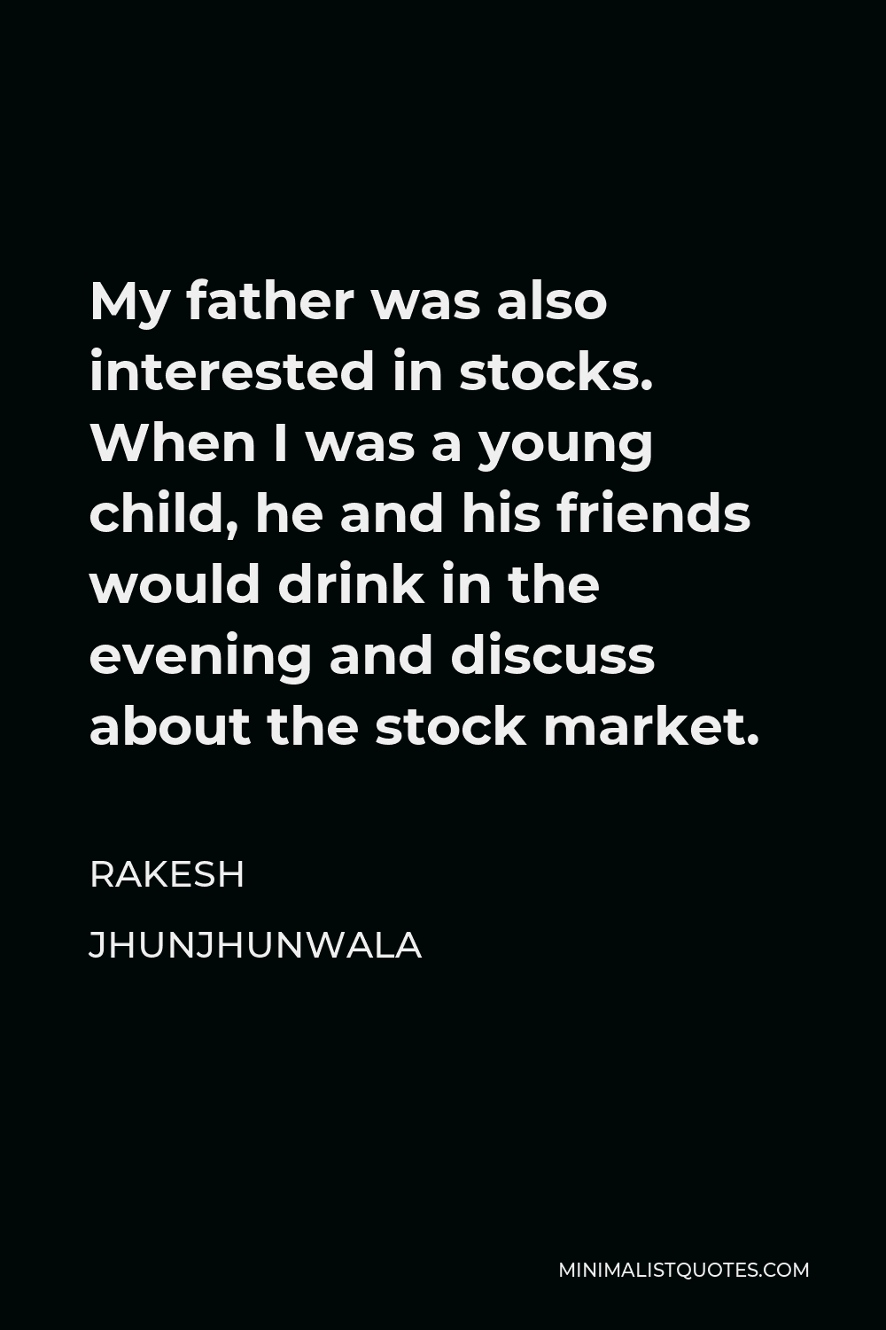 Rakesh Jhunjhunwala Quote - My father was also interested in stocks. When I was a young child, he and his friends would drink in the evening and discuss about the stock market.