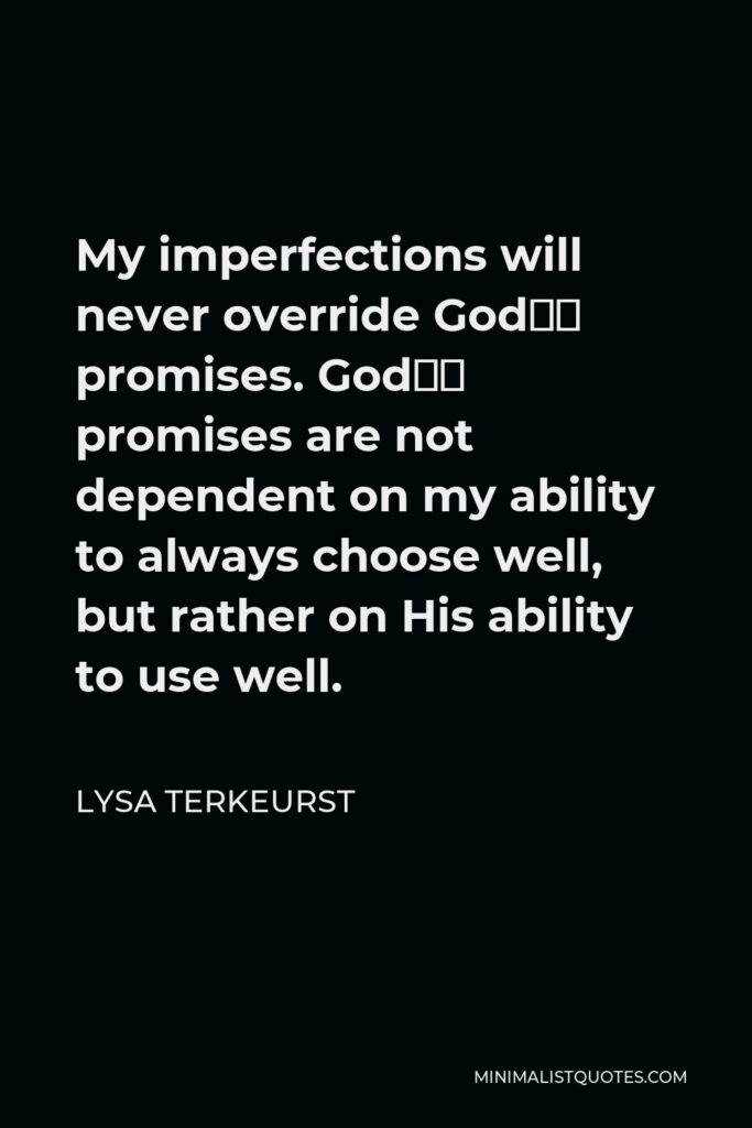 Lysa TerKeurst Quote - My imperfections will never override God’s promises. God’s promises are not dependent on my ability to always choose well, but rather on His ability to use well.