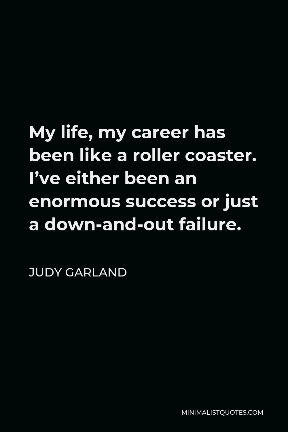 Judy Garland Quote - My life, my career has been like a roller coaster. I’ve either been an enormous success or just a down-and-out failure.