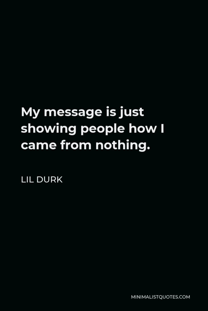 Lil Durk Quote - My message is just showing people how I came from nothing.
