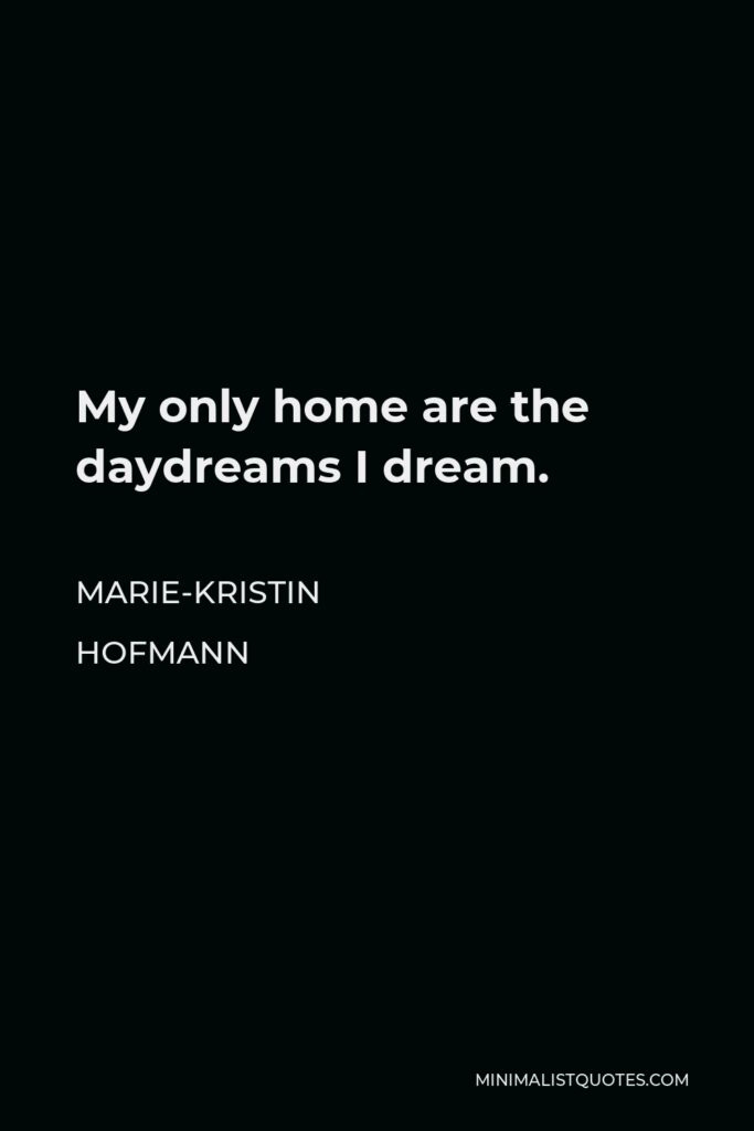 Marie-Kristin Hofmann Quote - My only home are the daydreams I dream.