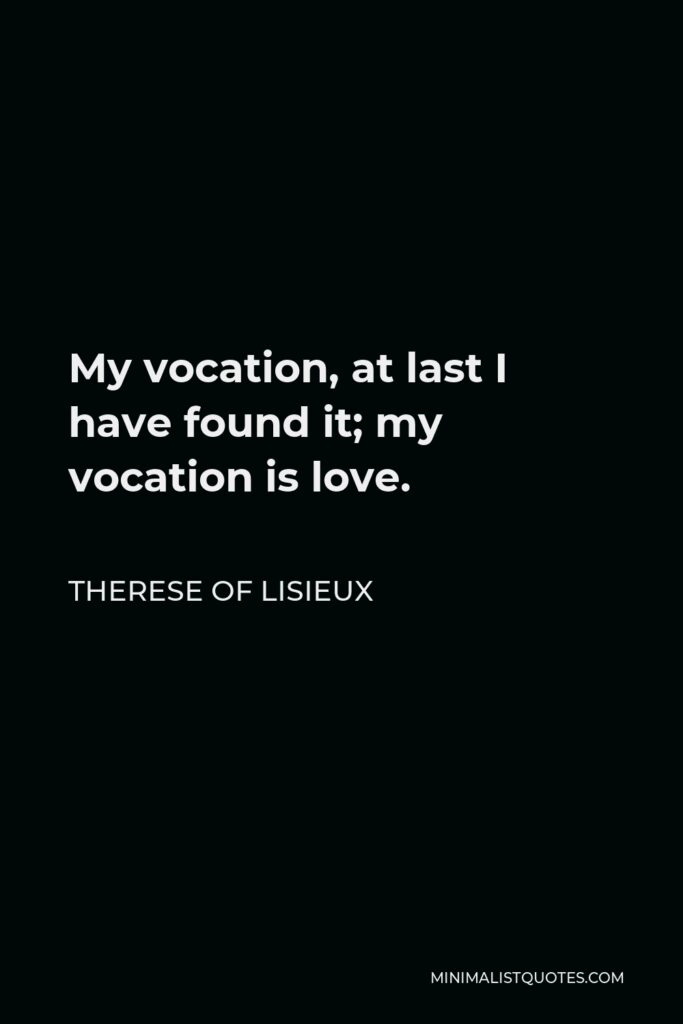 Therese of Lisieux Quote - My vocation, at last I have found it; my vocation is love.