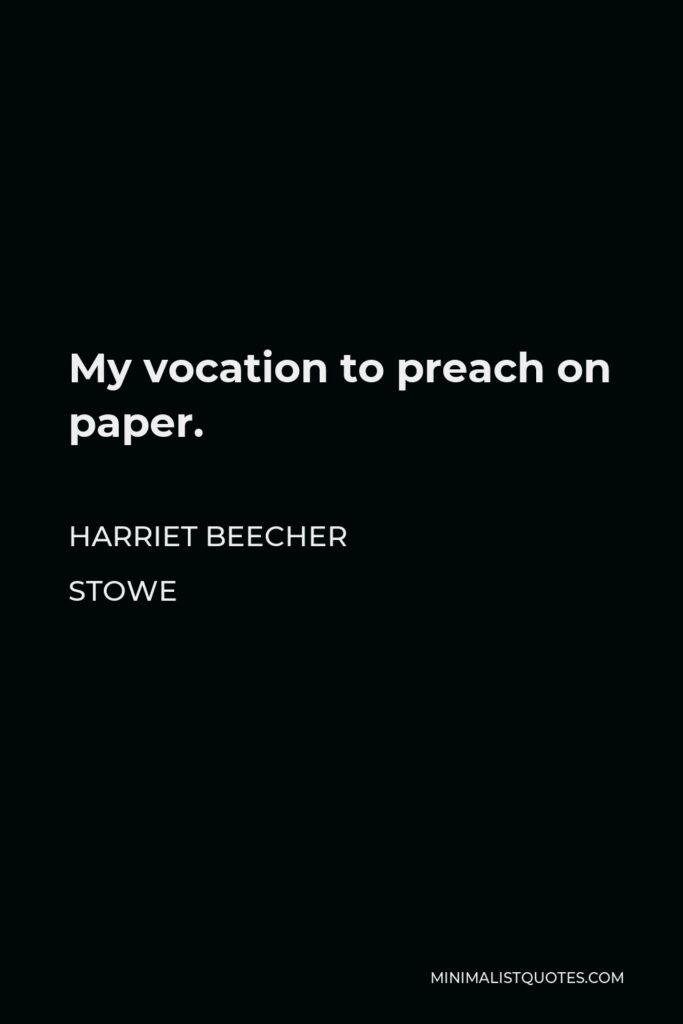 Harriet Beecher Stowe Quote - My vocation to preach on paper.