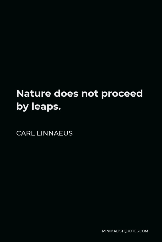 Carl Linnaeus Quote - Nature does not proceed by leaps.