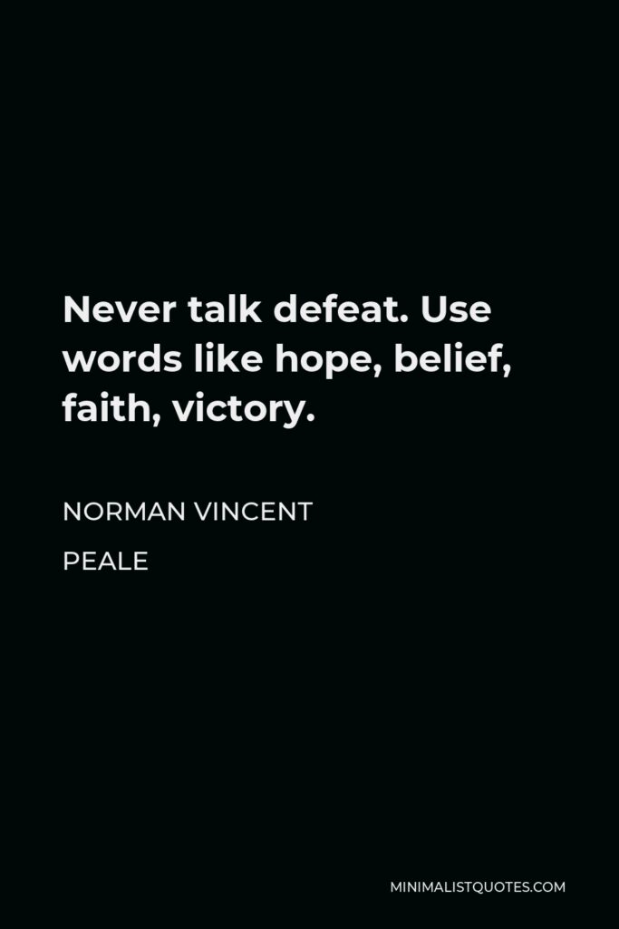 Norman Vincent Peale Quote - Never talk defeat. Use words like hope, belief, faith, victory.