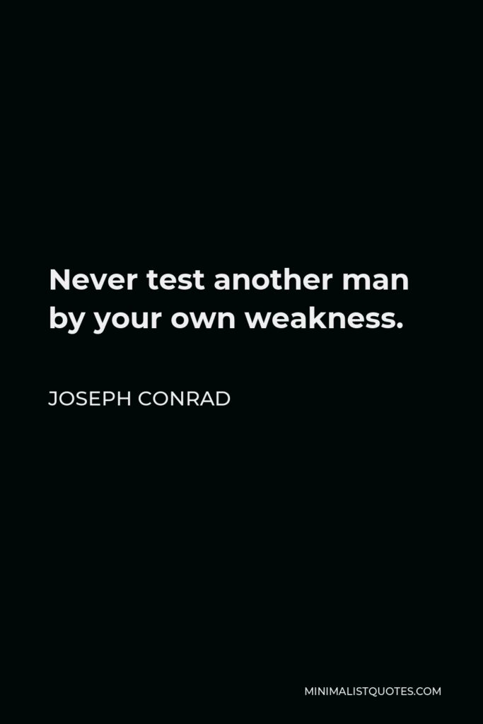 Joseph Conrad Quote - Never test another man by your own weakness.