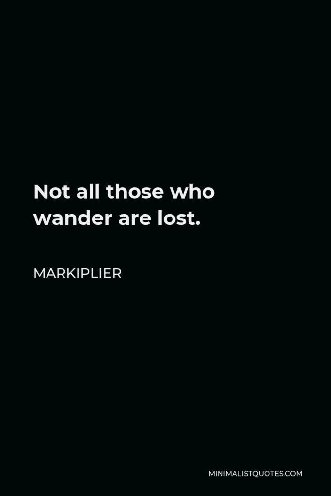 Markiplier Quote - Not all those who wander are lost.