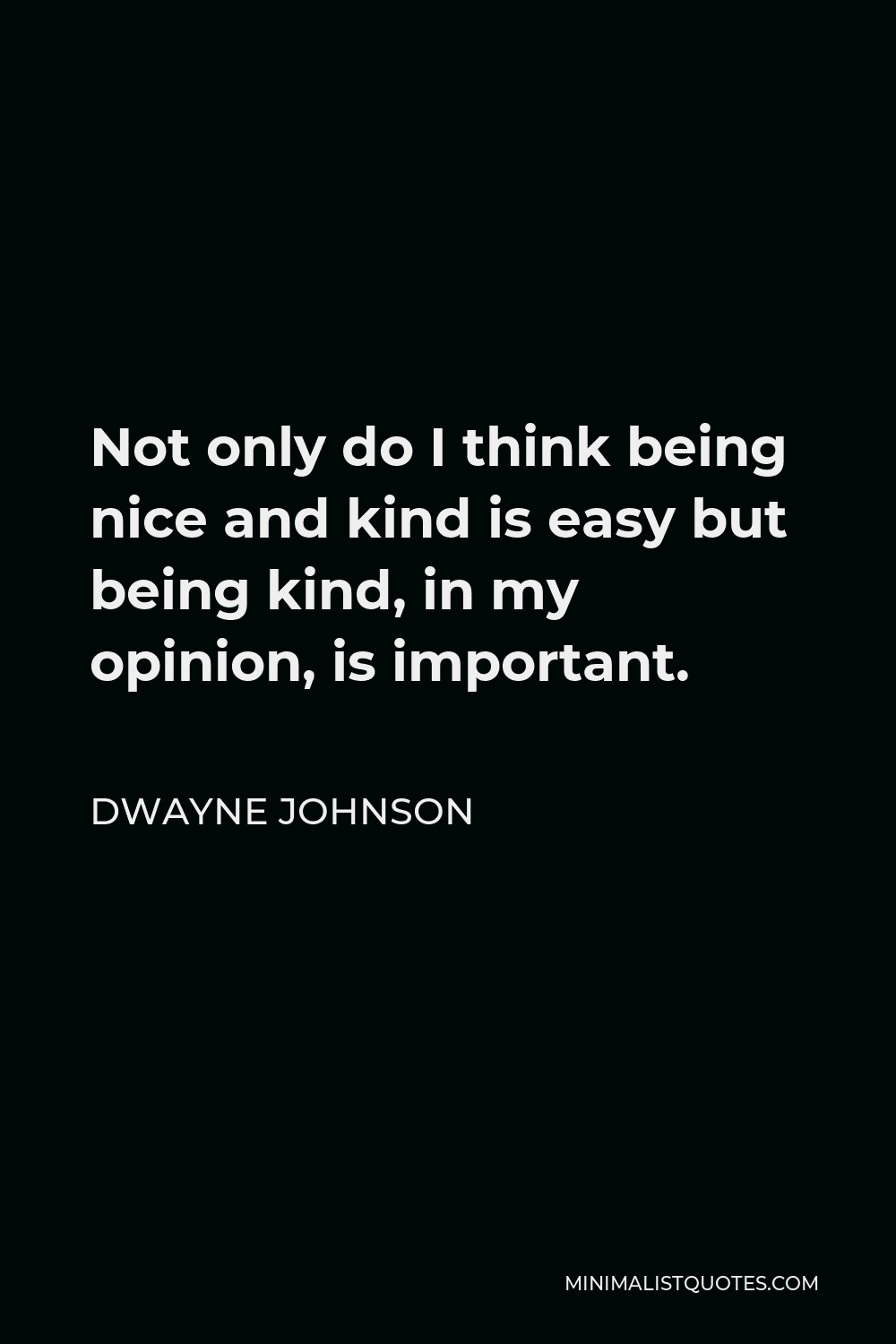 Dwayne Johnson Quote - Not only do I think being nice and kind is easy but being kind, in my opinion, is important.