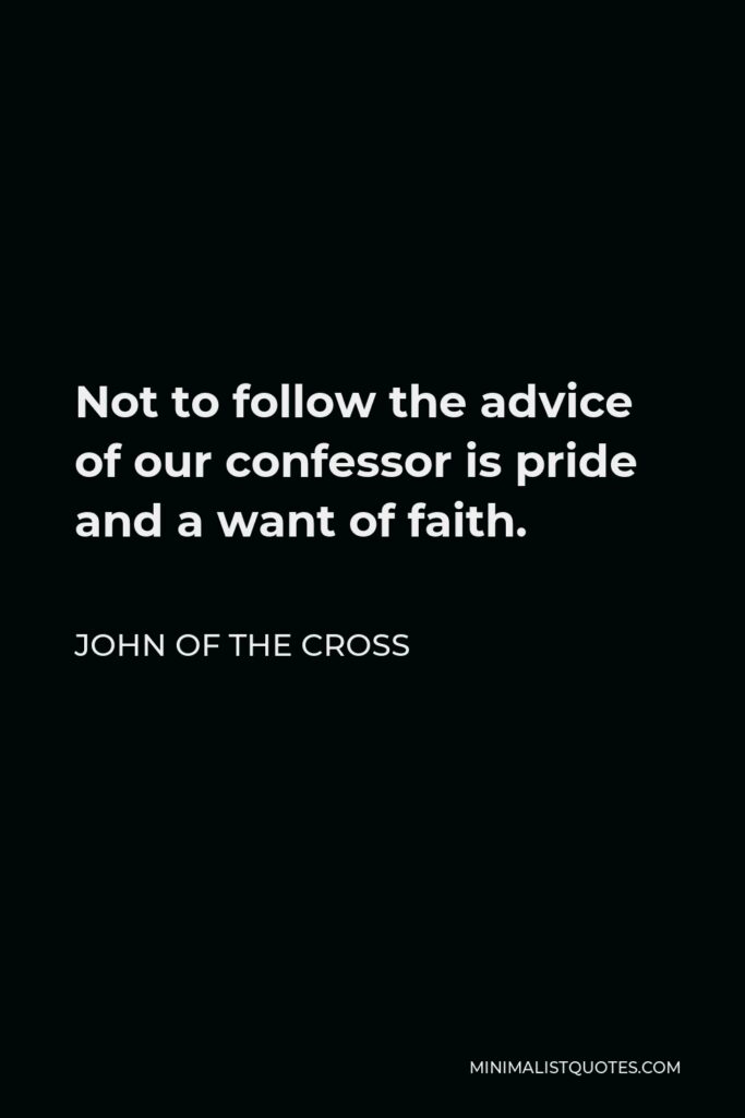 John of the Cross Quote - Not to follow the advice of our confessor is pride and a want of faith.