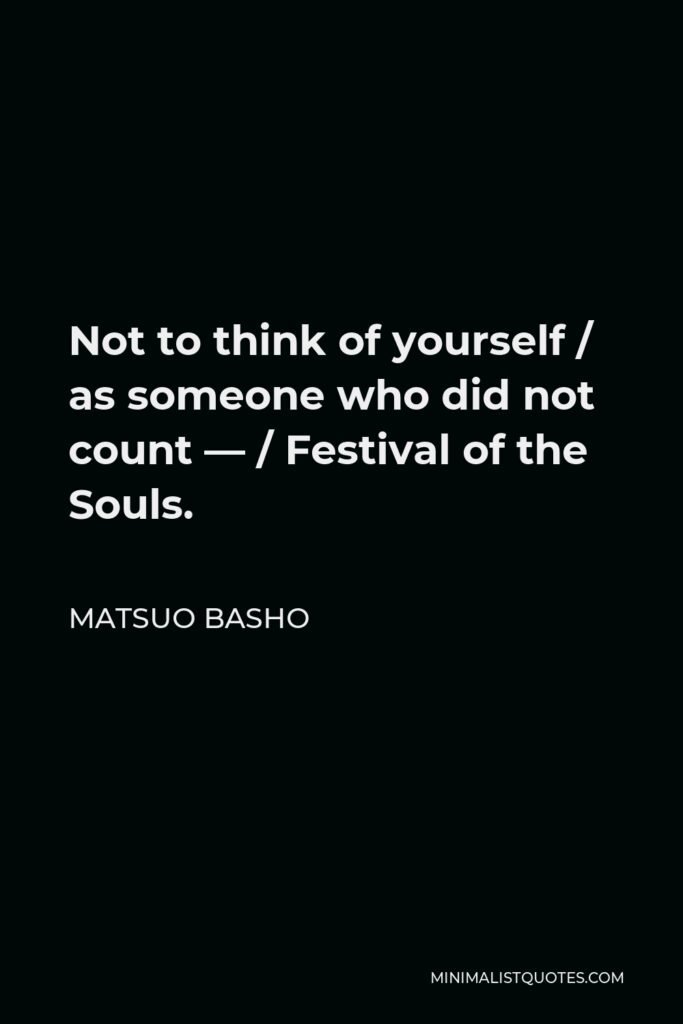 Matsuo Basho Quote - Not to think of yourself / as someone who did not count — / Festival of the Souls.