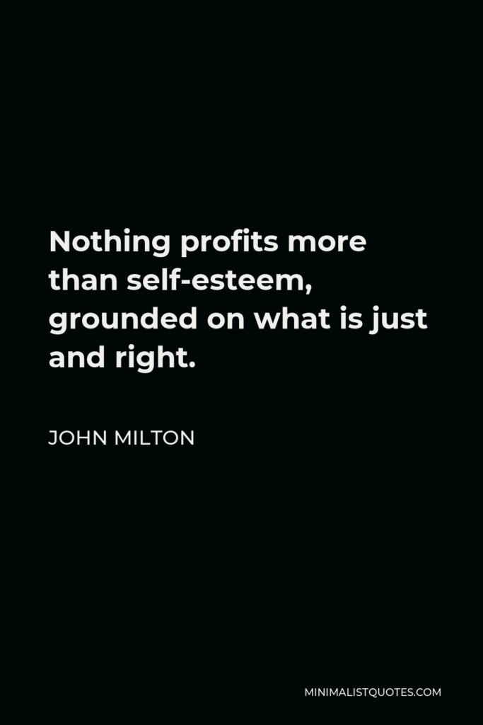 John Milton Quote - Nothing profits more than self-esteem, grounded on what is just and right.